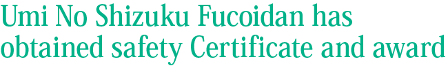 Umi No Shizuku Fucoidan has obtained safety Certificate and award
